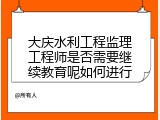大庆水利工程监理工程师是否需要继续教育呢如何进行
