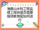 马鞍山水利工程监理工程师是否需要继续教育呢如何进行