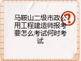 马鞍山二级市政公用工程建造师报考要怎么考试何时考试