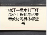 镇江一级水利工程造价工程师考试要看教材吗具体哪些书