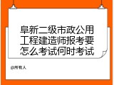 阜新二级市政公用工程建造师报考要怎么考试何时考试