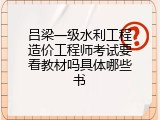 吕梁一级水利工程造价工程师考试要看教材吗具体哪些书