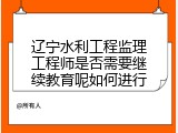 辽宁水利工程监理工程师是否需要继续教育呢如何进行