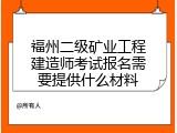 福州二级矿业工程建造师考试报名需要提供什么材料