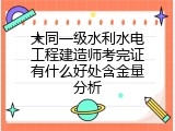 大同一级水利水电工程建造师考完证有什么好处含金量分析