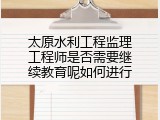 太原水利工程监理工程师是否需要继续教育呢如何进行
