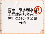 南京一级水利水电工程建造师考完证有什么好处含金量分析