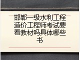 邯郸一级水利工程造价工程师考试要看教材吗具体哪些书