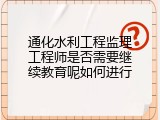 通化水利工程监理工程师是否需要继续教育呢如何进行