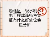 渝北区一级水利水电工程建造师考完证有什么好处含金量分析