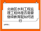 北碚区水利工程监理工程师是否需要继续教育呢如何进行