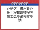 北碚区二级市政公用工程建造师报考要怎么考试何时考试
