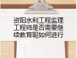 资阳水利工程监理工程师是否需要继续教育呢如何进行