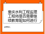 重庆水利工程监理工程师是否需要继续教育呢如何进行