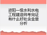 资阳一级水利水电工程建造师考完证有什么好处含金量分析