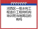 河西区一级水利工程造价工程师机构培训班当地周边的有吗