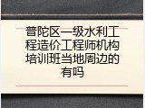 普陀区一级水利工程造价工程师机构培训班当地周边的有吗