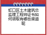 虹口区土木建筑总监理工程师证书如何领取有哪些渠道呢