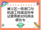 顺义区一级港口与航道工程建造师考试要看教材吗具体哪些书