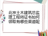 北京土木建筑总监理工程师证书如何领取有哪些渠道呢
