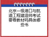 北京一级港口与航道工程建造师考试要看教材吗具体哪些书