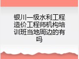 银川一级水利工程造价工程师机构培训班当地周边的有吗