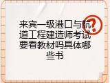 来宾一级港口与航道工程建造师考试要看教材吗具体哪些书
