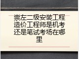 崇左二级安装工程造价工程师是机考还是笔试考场在哪里