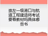 崇左一级港口与航道工程建造师考试要看教材吗具体哪些书