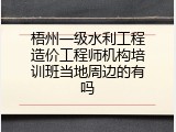 梧州一级水利工程造价工程师机构培训班当地周边的有吗