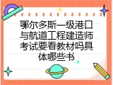 鄂尔多斯一级港口与航道工程建造师考试要看教材吗具体哪些书