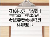 呼伦贝尔一级港口与航道工程建造师考试要看教材吗具体哪些书