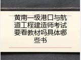 黄南一级港口与航道工程建造师考试要看教材吗具体哪些书