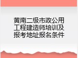 黄南二级市政公用工程建造师培训及报考地址报名条件