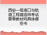 西安一级港口与航道工程建造师考试要看教材吗具体哪些书