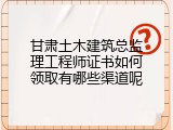 甘肃土木建筑总监理工程师证书如何领取有哪些渠道呢