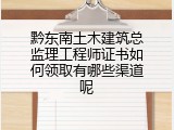 黔东南土木建筑总监理工程师证书如何领取有哪些渠道呢