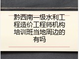 黔西南一级水利工程造价工程师机构培训班当地周边的有吗