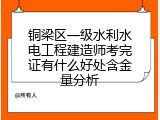 铜梁区一级水利水电工程建造师考完证有什么好处含金量分析