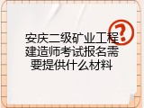 安庆二级矿业工程建造师考试报名需要提供什么材料