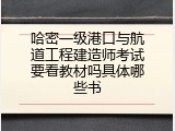 哈密一级港口与航道工程建造师考试要看教材吗具体哪些书