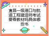 宜昌一级港口与航道工程建造师考试要看教材吗具体哪些书