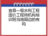 宜昌一级水利工程造价工程师机构培训班当地周边的有吗