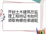 开封土木建筑总监理工程师证书如何领取有哪些渠道呢
