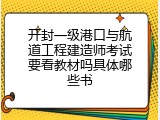 开封一级港口与航道工程建造师考试要看教材吗具体哪些书
