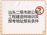 汕头二级市政公用工程建造师培训及报考地址报名条件