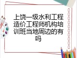 上饶一级水利工程造价工程师机构培训班当地周边的有吗