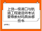 上饶一级港口与航道工程建造师考试要看教材吗具体哪些书