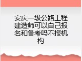 安庆一级公路工程建造师可以自己报名和备考吗不报机构