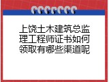 上饶土木建筑总监理工程师证书如何领取有哪些渠道呢